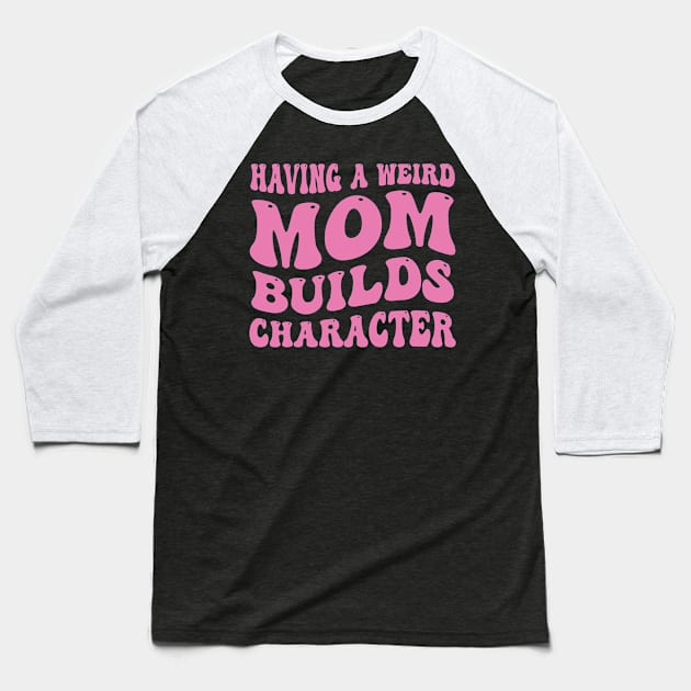 Having a Weird Mom Builds Character Funny Mom Saying Baseball T-Shirt by Emma Creation